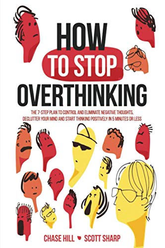 How to Stop Overthinking: The 7-Step Plan to Control and Eliminate Negative Thoughts, Declutter Your Mind and Start Thinking Positively in 5 Minutes or Less